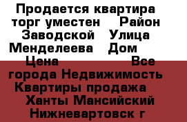 Продается квартира , торг уместен. › Район ­ Заводской › Улица ­ Менделеева › Дом ­ 13 › Цена ­ 2 150 000 - Все города Недвижимость » Квартиры продажа   . Ханты-Мансийский,Нижневартовск г.